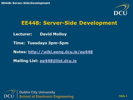 EE448: Server-Side Development Slide 1 EE448: Server-Side Development Lecturer: David Molloy Time: Tuesdays 3pm-5pm Notes: