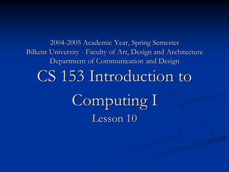 2004-2005 Academic Year, Spring Semester Bilkent University - Faculty of Art, Design and Architecture Department of Communication and Design CS 153 Introduction.