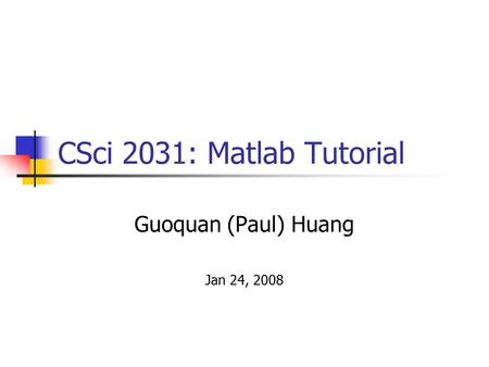 CSci 2031: Matlab Tutorial Guoquan (Paul) Huang Jan 24, 2008.