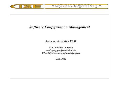 Software Configuration Management Speaker: Jerry Gao Ph.D. San Jose State University   URL: