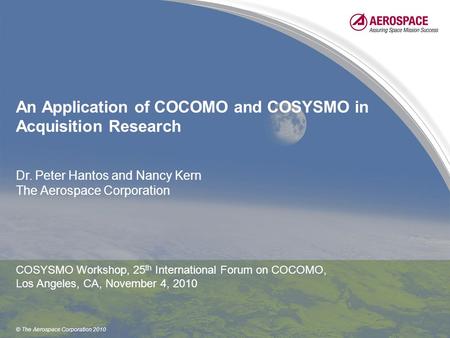 © The Aerospace Corporation 2010 An Application of COCOMO and COSYSMO in Acquisition Research Dr. Peter Hantos and Nancy Kern The Aerospace Corporation.