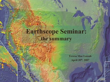 Earthscope Seminar: the summary Teresa Mae Lassak April 30 th, 2007.