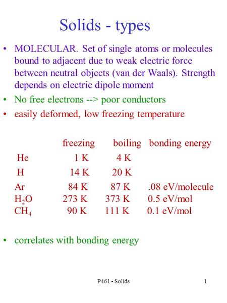P461 - Solids1 Solids - types MOLECULAR. Set of single atoms or molecules bound to adjacent due to weak electric force between neutral objects (van der.