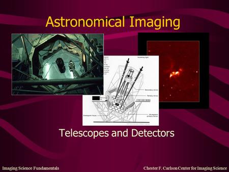 Imaging Science Fundamentals Chester F. Carlson Center for Imaging Science Astronomical Imaging Telescopes and Detectors.
