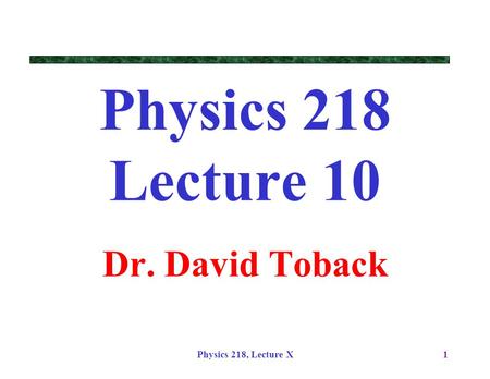Physics 218, Lecture X1 Physics 218 Lecture 10 Dr. David Toback.
