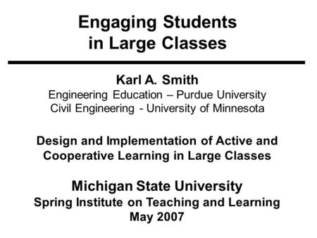 Engaging Students in Large Classes Karl A. Smith Engineering Education – Purdue University Civil Engineering - University of Minnesota Design and Implementation.