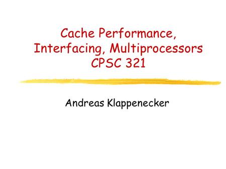 Cache Performance, Interfacing, Multiprocessors CPSC 321 Andreas Klappenecker.