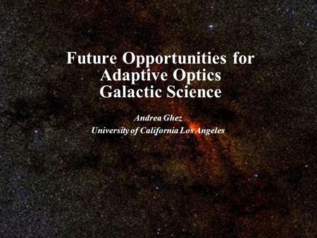 Future Opportunities for Adaptive Optics Galactic Science Andrea Ghez University of California Los Angeles.