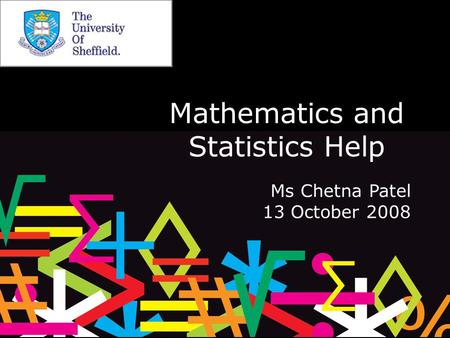Mathematics and Statistics Help Ms Chetna Patel 13 October 2008.