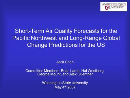 Short-Term Air Quality Forecasts for the Pacific Northwest and Long-Range Global Change Predictions for the US Jack Chen Committee Members: Brian Lamb,
