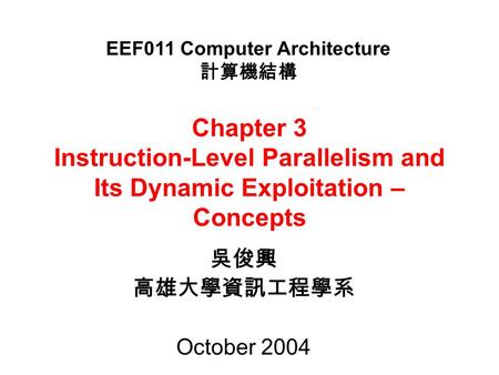 Chapter 3 Instruction-Level Parallelism and Its Dynamic Exploitation – Concepts 吳俊興 高雄大學資訊工程學系 October 2004 EEF011 Computer Architecture 計算機結構.