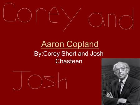Aaron Copland By:Corey Short and Josh Chasteen Where he was Born Our composer is Aaron Copland.Copland was born in Brooklyn,New York in 1900.