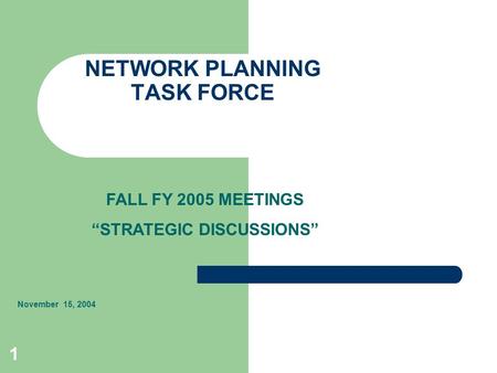 1 NETWORK PLANNING TASK FORCE November 15, 2004 FALL FY 2005 MEETINGS “STRATEGIC DISCUSSIONS”