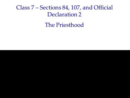 Class 7 – Sections 84, 107, and Official Declaration 2 The Priesthood.