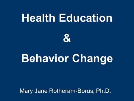 Health Education & Behavior Change Mary Jane Rotheram-Borus, Ph.D.