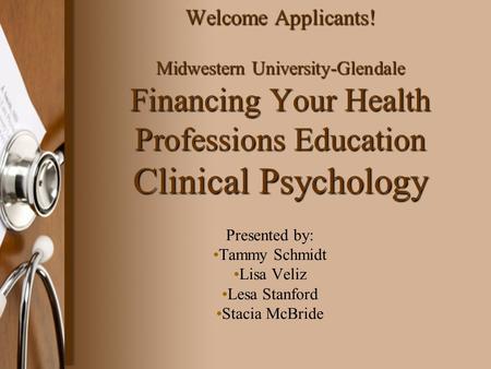 Welcome Applicants! Midwestern University-Glendale Financing Your Health Professions Education Clinical Psychology Presented by: Tammy Schmidt Lisa Veliz.