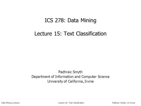 Data Mining Lectures Lecture 15: Text Classification Padhraic Smyth, UC Irvine ICS 278: Data Mining Lecture 15: Text Classification Padhraic Smyth Department.