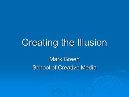 Creating the Illusion Mark Green School of Creative Media.