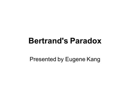 Bertrand's Paradox Presented by Eugene Kang. Problem A chord of circle – line segment from a point on the circle to another point on the circle.