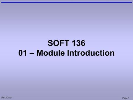 Mark Dixon Page 1 SOFT 136 01 – Module Introduction.