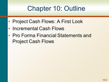 10-0 Chapter 10: Outline Project Cash Flows: A First Look Incremental Cash Flows Pro Forma Financial Statements and Project Cash Flows.