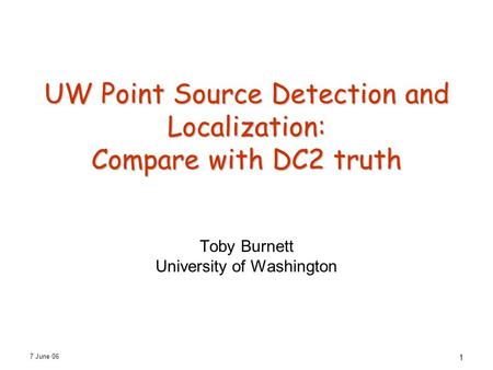 7 June 06 1 UW Point Source Detection and Localization: Compare with DC2 truth Toby Burnett University of Washington.