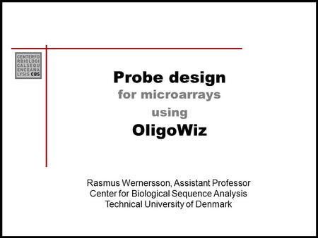 Probe design for microarrays using OligoWiz Rasmus Wernersson, Assistant Professor Center for Biological Sequence Analysis Technical University of Denmark.