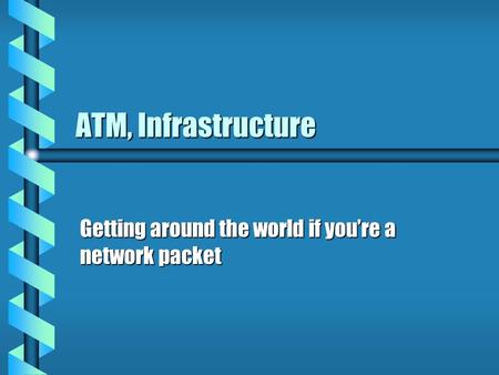 ATM, Infrastructure Getting around the world if you’re a network packet.