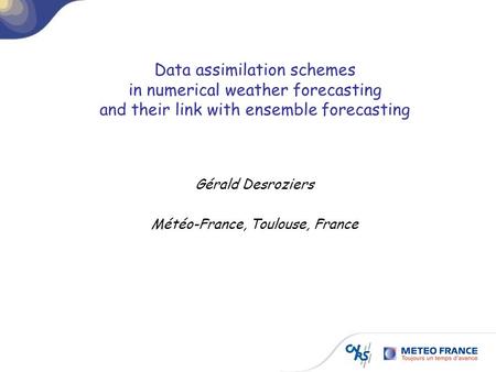 Data assimilation schemes in numerical weather forecasting and their link with ensemble forecasting Gérald Desroziers Météo-France, Toulouse, France.