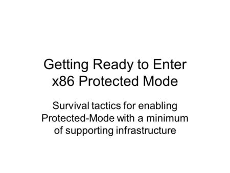 Getting Ready to Enter x86 Protected Mode Survival tactics for enabling Protected-Mode with a minimum of supporting infrastructure.