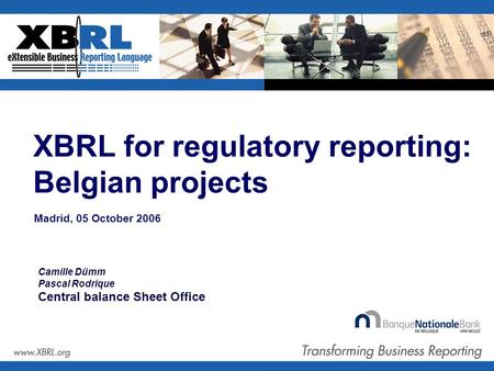 XBRL for regulatory reporting: Belgian projects Madrid, 05 October 2006 Camille Dümm Pascal Rodrique Central balance Sheet Office.