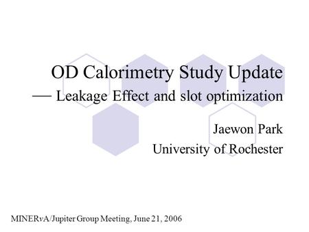 OD Calorimetry Study Update — Leakage Effect and slot optimization Jaewon Park University of Rochester MINERvA/Jupiter Group Meeting, June 21, 2006.