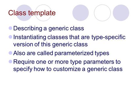 Class template Describing a generic class Instantiating classes that are type-specific version of this generic class Also are called parameterized types.