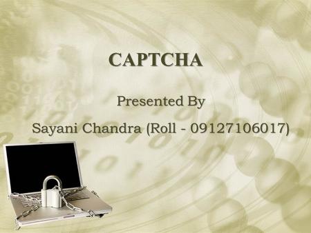 CAPTCHA Presented By Sayani Chandra (Roll - 09127106017)
