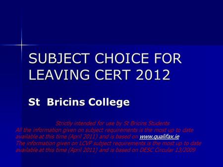 SUBJECT CHOICE FOR LEAVING CERT 2012 St Bricins College Strictly intended for use by St Bricins Students All the information given on subject requirements.