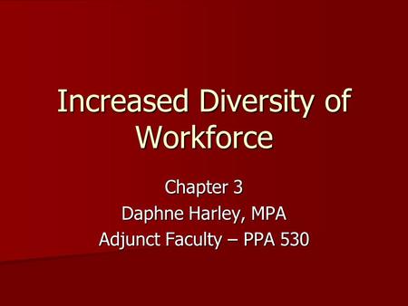 Increased Diversity of Workforce Chapter 3 Daphne Harley, MPA Adjunct Faculty – PPA 530.