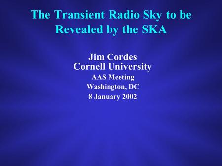 The Transient Radio Sky to be Revealed by the SKA Jim Cordes Cornell University AAS Meeting Washington, DC 8 January 2002.