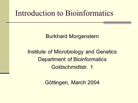 Introduction to Bioinformatics Burkhard Morgenstern Institute of Microbiology and Genetics Department of Bioinformatics Goldschmidtstr. 1 Göttingen, March.