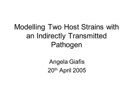 Modelling Two Host Strains with an Indirectly Transmitted Pathogen Angela Giafis 20 th April 2005.