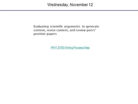 Wednesday, November 12 Evaluating scientific arguments: to generate content, revise content, and review peers’ position papers IPHY 3700 Writing Process.