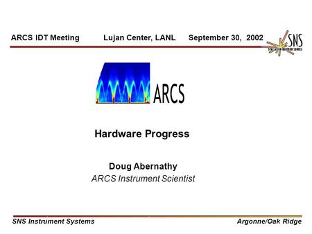 Hardware Progress Doug Abernathy ARCS Instrument Scientist ARCS IDT Meeting Lujan Center, LANL September 30, 2002 SNS Instrument SystemsArgonne/Oak Ridge.