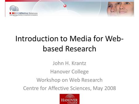 Introduction to Media for Web- based Research John H. Krantz Hanover College Workshop on Web Research Centre for Affective Sciences, May 2008.