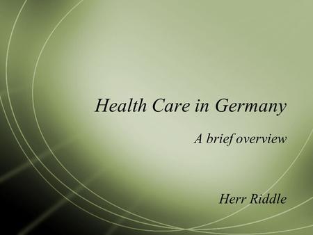 Health Care in Germany A brief overview Herr Riddle.