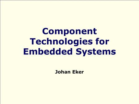 Component Technologies for Embedded Systems Johan Eker.