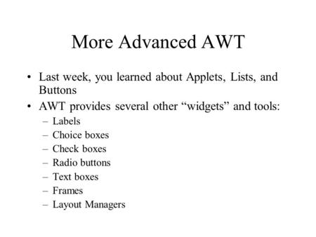 More Advanced AWT Last week, you learned about Applets, Lists, and Buttons AWT provides several other “widgets” and tools: –Labels –Choice boxes –Check.