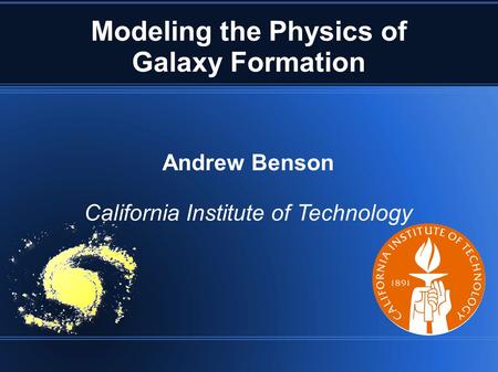 Modeling the Physics of Galaxy Formation Andrew Benson California Institute of Technology.