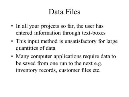 Data Files In all your projects so far, the user has entered information through text-boxes This input method is unsatisfactory for large quantities of.