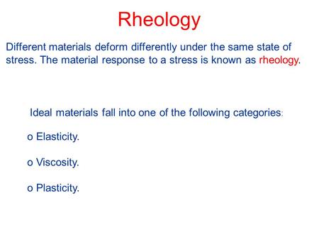 Rheology Different materials deform differently under the same state of stress. The material response to a stress is known as rheology. Ideal materials.