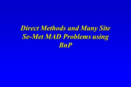 Direct Methods and Many Site Se-Met MAD Problems using BnP Direct Methods and Many Site Se-Met MAD Problems using BnP.