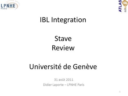31 août 2011 Didier Laporte – LPNHE Paris 1 IBL Integration Stave Review Université de Genève.